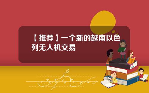 【推荐】一个新的越南以色列无人机交易