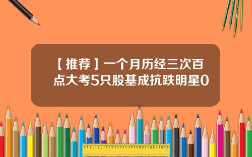 【推荐】一个月历经三次百点大考5只股基成抗跌明星0
