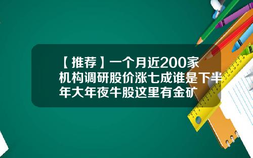 【推荐】一个月近200家机构调研股价涨七成谁是下半年大年夜牛股这里有金矿