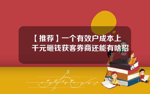 【推荐】一个有效户成本上千元砸钱获客券商还能有啥招