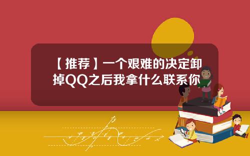 【推荐】一个艰难的决定卸掉QQ之后我拿什么联系你