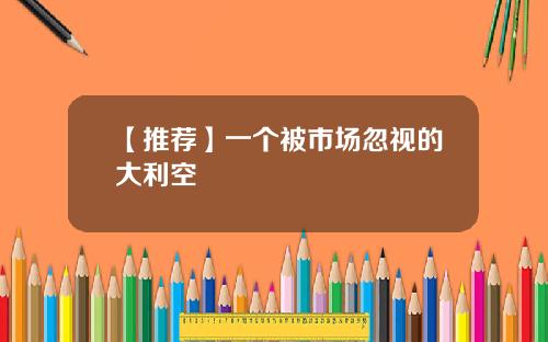 【推荐】一个被市场忽视的大利空