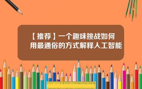【推荐】一个趣味挑战如何用最通俗的方式解释人工智能