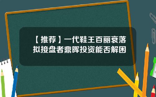 【推荐】一代鞋王百丽衰落拟接盘者鼎晖投资能否解困