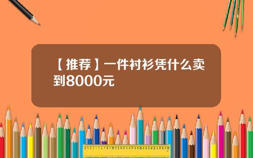 【推荐】一件衬衫凭什么卖到8000元
