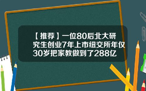 【推荐】一位80后北大研究生创业7年上市纽交所年仅30岁把家教做到了288亿