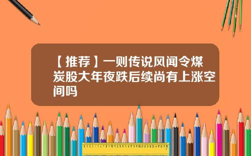 【推荐】一则传说风闻令煤炭股大年夜跌后续尚有上涨空间吗