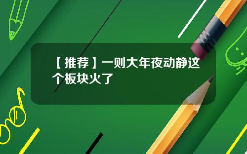 【推荐】一则大年夜动静这个板块火了