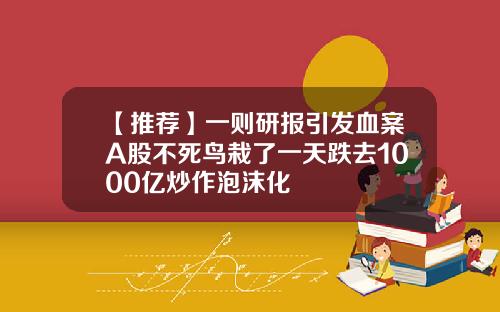 【推荐】一则研报引发血案A股不死鸟栽了一天跌去1000亿炒作泡沫化