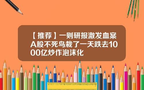 【推荐】一则研报激发血案A股不死鸟栽了一天跌去1000亿炒作泡沫化