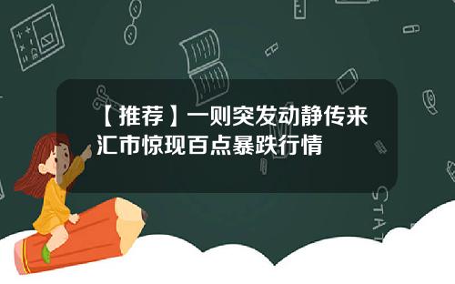 【推荐】一则突发动静传来汇市惊现百点暴跌行情