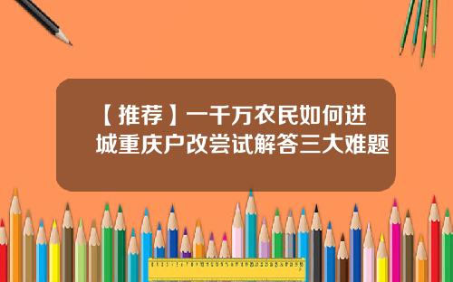 【推荐】一千万农民如何进城重庆户改尝试解答三大难题