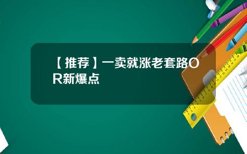 【推荐】一卖就涨老套路OR新爆点