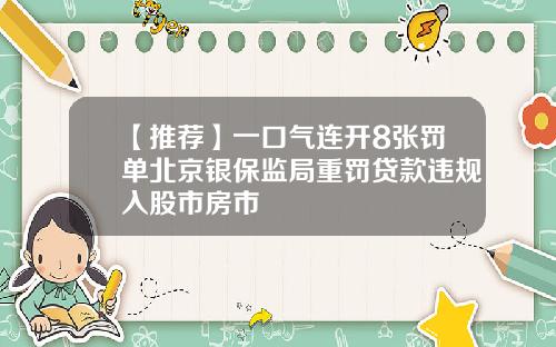 【推荐】一口气连开8张罚单北京银保监局重罚贷款违规入股市房市