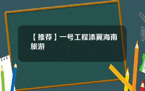 【推荐】一号工程添翼海南旅游