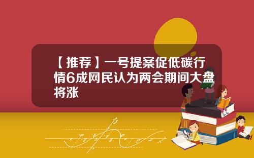 【推荐】一号提案促低碳行情6成网民认为两会期间大盘将涨