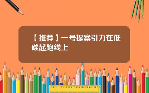 【推荐】一号提案引力在低碳起跑线上