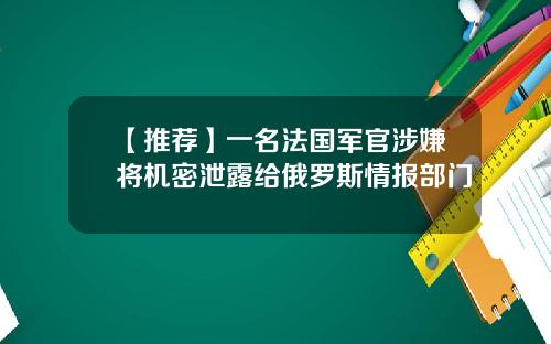 【推荐】一名法国军官涉嫌将机密泄露给俄罗斯情报部门