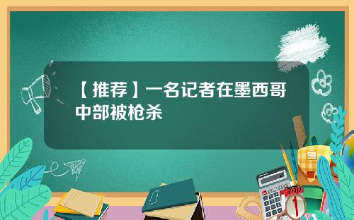 【推荐】一名记者在墨西哥中部被枪杀