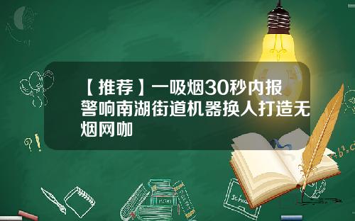 【推荐】一吸烟30秒内报警响南湖街道机器换人打造无烟网咖