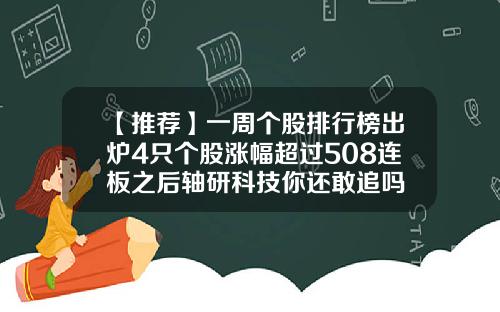 【推荐】一周个股排行榜出炉4只个股涨幅超过508连板之后轴研科技你还敢追吗