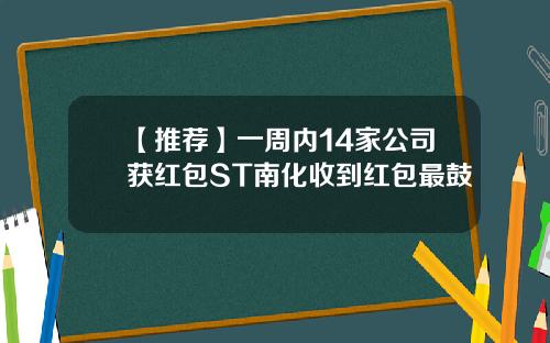 【推荐】一周内14家公司获红包ST南化收到红包最鼓