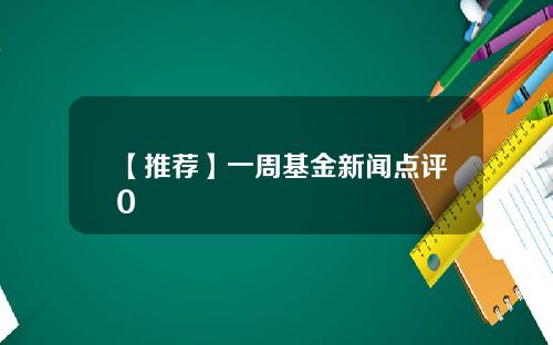 【推荐】一周基金新闻点评0