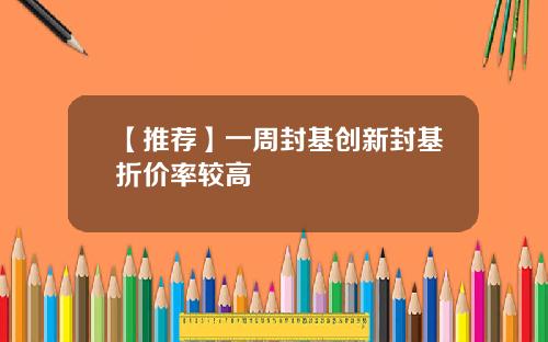 【推荐】一周封基创新封基折价率较高