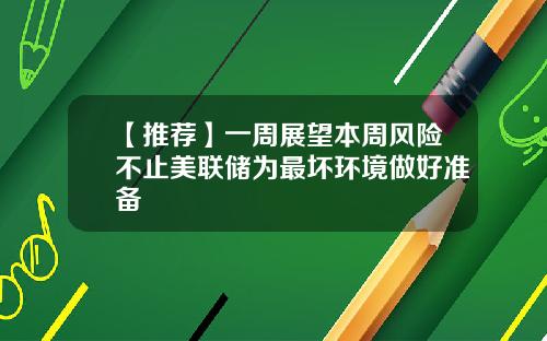 【推荐】一周展望本周风险不止美联储为最坏环境做好准备