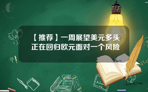 【推荐】一周展望美元多头正在回归欧元面对一个风险