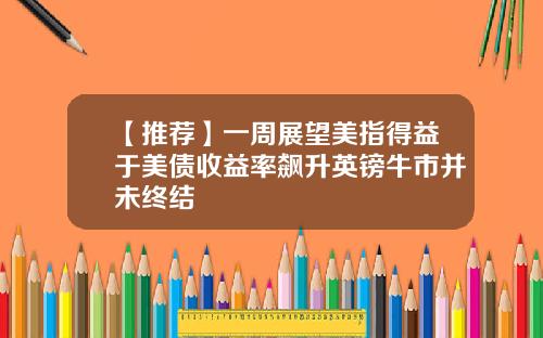 【推荐】一周展望美指得益于美债收益率飙升英镑牛市并未终结