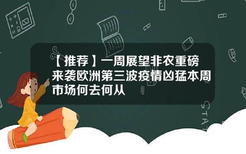 【推荐】一周展望非农重磅来袭欧洲第三波疫情凶猛本周市场何去何从