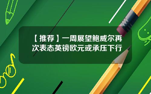 【推荐】一周展望鲍威尔再次表态英镑欧元或承压下行