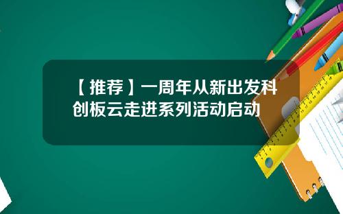 【推荐】一周年从新出发科创板云走进系列活动启动