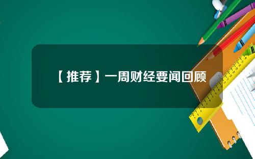 【推荐】一周财经要闻回顾