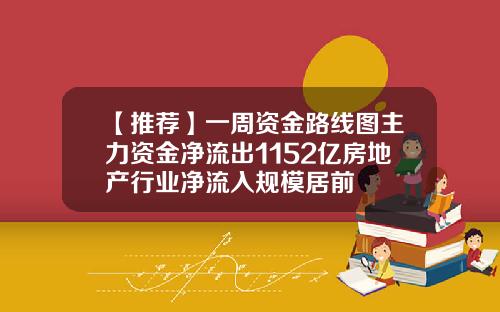 【推荐】一周资金路线图主力资金净流出1152亿房地产行业净流入规模居前