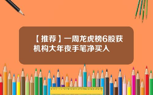 【推荐】一周龙虎榜6股获机构大年夜手笔净买入