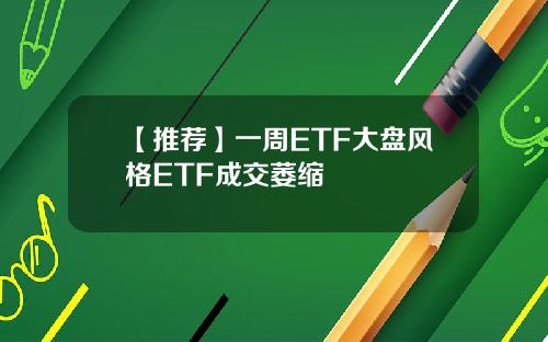 【推荐】一周ETF大盘风格ETF成交萎缩