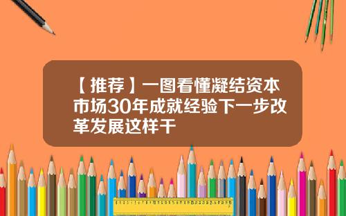 【推荐】一图看懂凝结资本市场30年成就经验下一步改革发展这样干