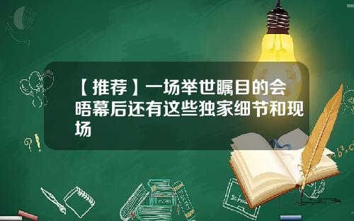 【推荐】一场举世瞩目的会晤幕后还有这些独家细节和现场