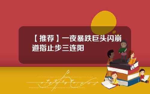 【推荐】一夜暴跌巨头闪崩道指止步三连阳