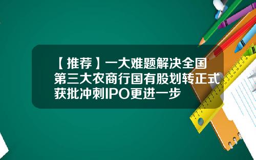 【推荐】一大难题解决全国第三大农商行国有股划转正式获批冲刺IPO更进一步