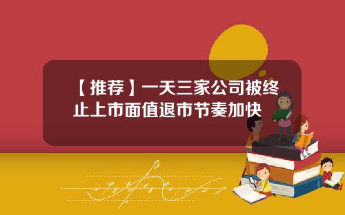 【推荐】一天三家公司被终止上市面值退市节奏加快
