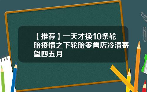 【推荐】一天才换10条轮胎疫情之下轮胎零售店冷清寄望四五月