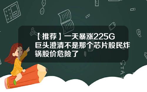 【推荐】一天暴涨225G巨头澄清不是那个芯片股民炸锅股价危险了