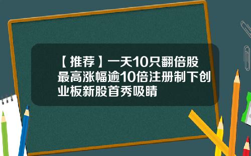 【推荐】一天10只翻倍股最高涨幅逾10倍注册制下创业板新股首秀吸睛