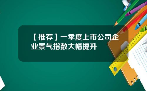 【推荐】一季度上市公司企业景气指数大幅提升