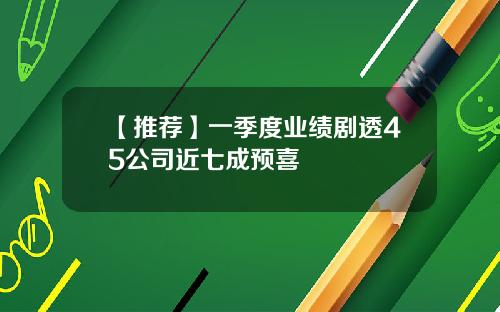 【推荐】一季度业绩剧透45公司近七成预喜