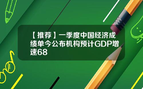 【推荐】一季度中国经济成绩单今公布机构预计GDP增速68