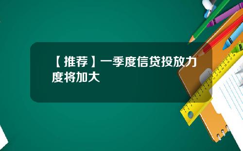 【推荐】一季度信贷投放力度将加大